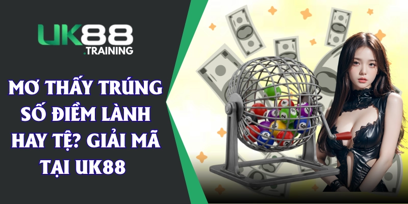 Mơ Thấy Trúng Số Điềm Lành Hay Tệ? Giải Mã Tại UK88